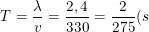 \small T=\frac{\lambda }{v}=\frac{2,4}{330}=\frac{2}{275}(s)